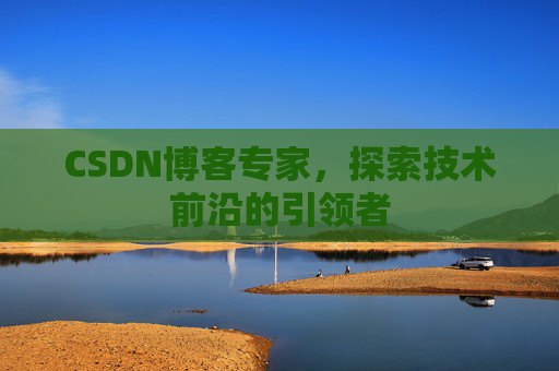 CSDN博客专家，探索技术前沿的引领者